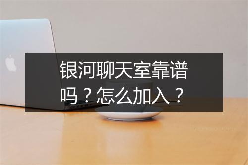 银河聊天室靠谱吗？怎么加入？