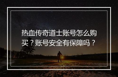 热血传奇道士账号怎么购买？账号安全有保障吗？
