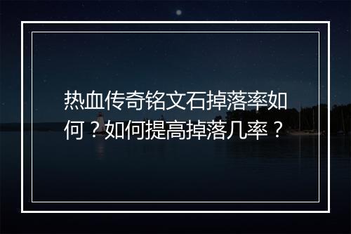 热血传奇铭文石掉落率如何？如何提高掉落几率？