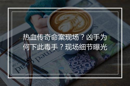 热血传奇命案现场？凶手为何下此毒手？现场细节曝光