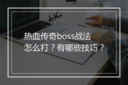 热血传奇boss战法怎么打？有哪些技巧？