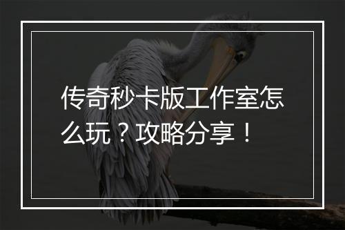 传奇秒卡版工作室怎么玩？攻略分享！