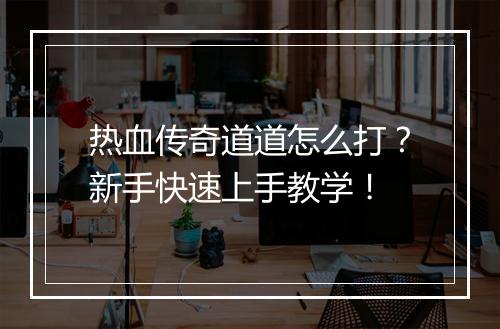 热血传奇道道怎么打？新手快速上手教学！