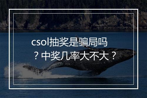 csol抽奖是骗局吗？中奖几率大不大？