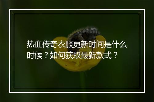 热血传奇衣服更新时间是什么时候？如何获取最新款式？