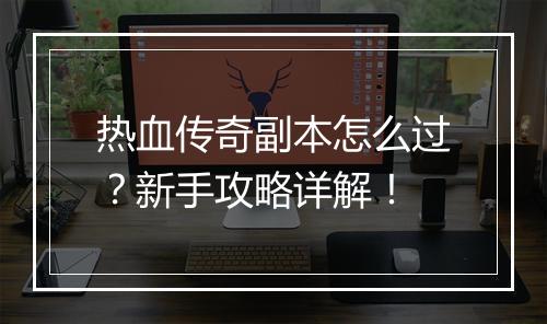 热血传奇副本怎么过？新手攻略详解！