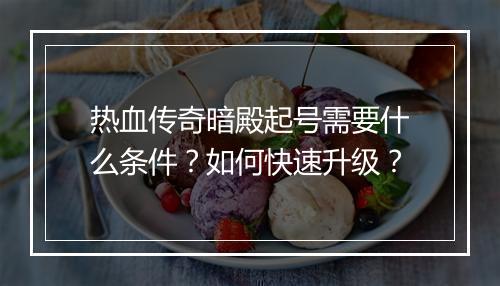 热血传奇暗殿起号需要什么条件？如何快速升级？