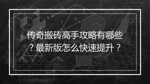 传奇搬砖高手攻略有哪些?最新版怎么快速提升?