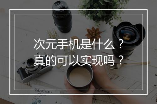 次元手机是什么？真的可以实现吗？