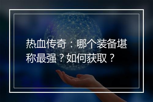 热血传奇：哪个装备堪称最强？如何获取？