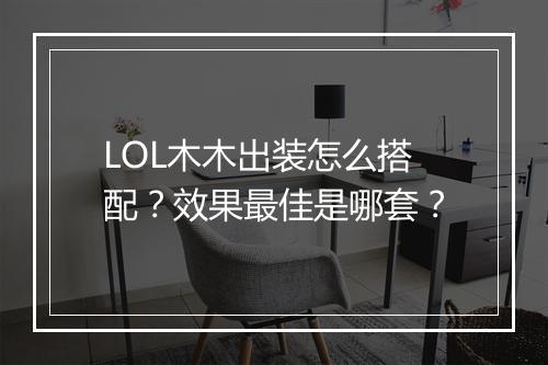 LOL木木出装怎么搭配？效果最佳是哪套？