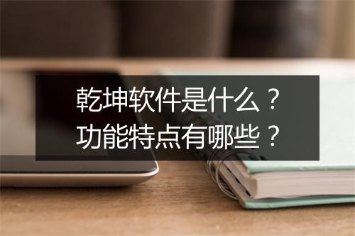 乾坤软件是什么？功能特点有哪些？