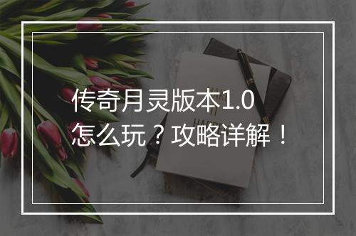 传奇月灵版本1.0怎么玩？攻略详解！