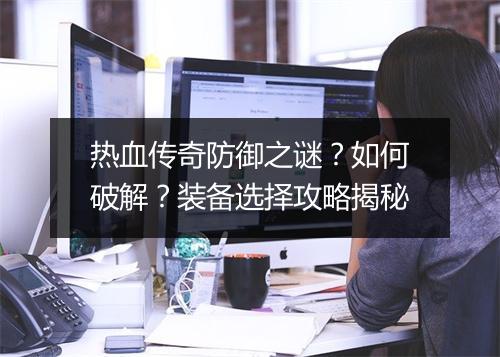 热血传奇防御之谜？如何破解？装备选择攻略揭秘