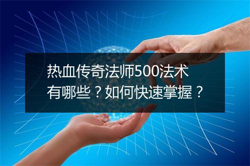 热血传奇法师500法术有哪些？如何快速掌握？
