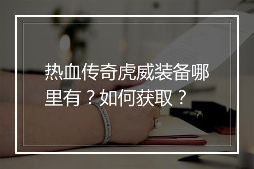 热血传奇虎威装备哪里有?如何获取?