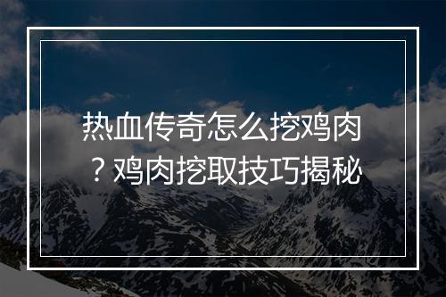 热血传奇怎么挖鸡肉？鸡肉挖取技巧揭秘