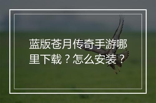 蓝版苍月传奇手游哪里下载？怎么安装？