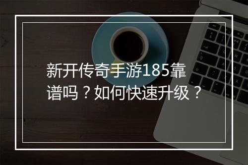 新开传奇手游185靠谱吗？如何快速升级？