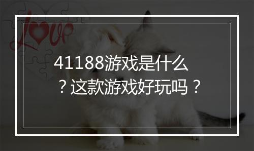 41188游戏是什么？这款游戏好玩吗？