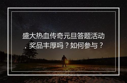 盛大热血传奇元旦答题活动，奖品丰厚吗？如何参与？
