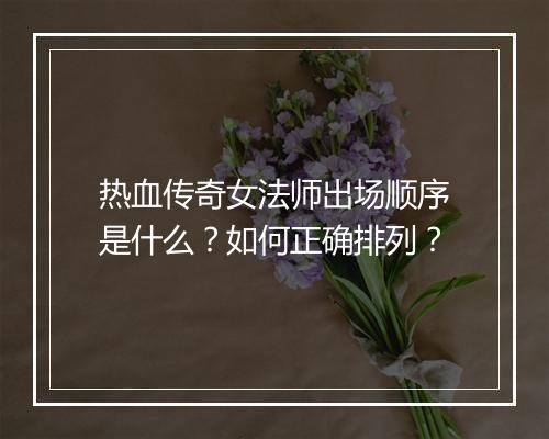 热血传奇女法师出场顺序是什么？如何正确排列？