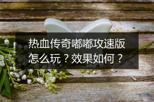 热血传奇嘟嘟攻速版怎么玩？效果如何？