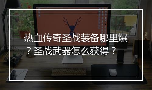 热血传奇圣战装备哪里爆？圣战武器怎么获得？