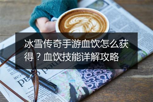 冰雪传奇手游血饮怎么获得？血饮技能详解攻略