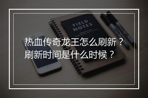 热血传奇龙王怎么刷新？刷新时间是什么时候？