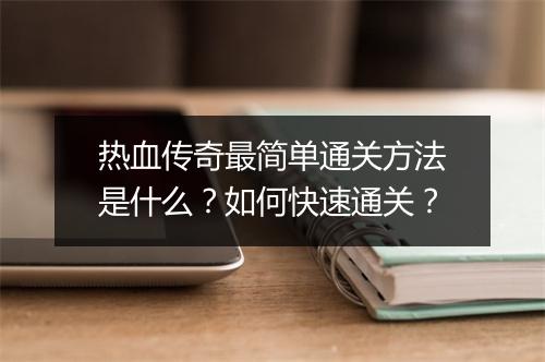 热血传奇最简单通关方法是什么？如何快速通关？