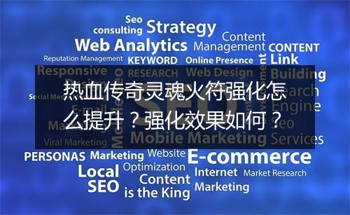 热血传奇灵魂火符强化怎么提升？强化效果如何？