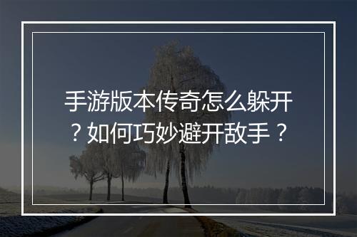手游版本传奇怎么躲开？如何巧妙避开敌手？
