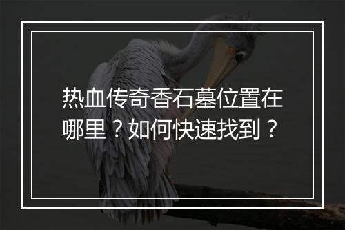 热血传奇香石墓位置在哪里？如何快速找到？