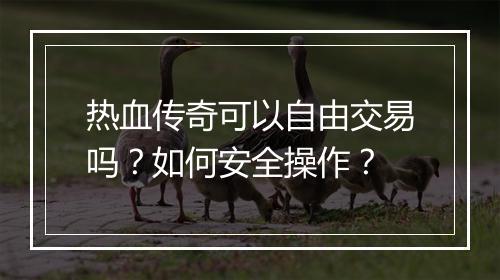 热血传奇可以自由交易吗？如何安全操作？