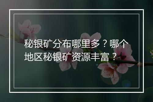 秘银矿分布哪里多？哪个地区秘银矿资源丰富？