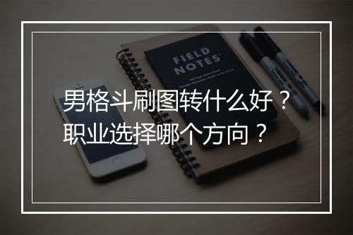 男格斗刷图转什么好?职业选择哪个方向?