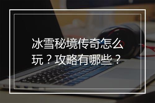 冰雪秘境传奇怎么玩？攻略有哪些？