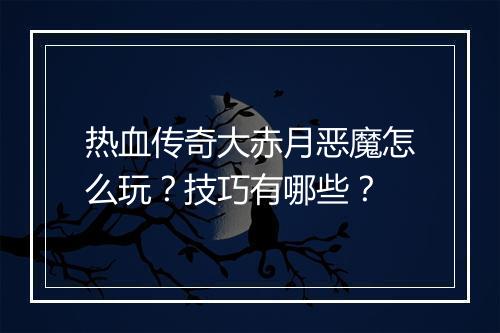 热血传奇大赤月恶魔怎么玩？技巧有哪些？