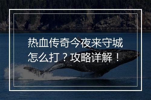 热血传奇今夜来守城怎么打？攻略详解！