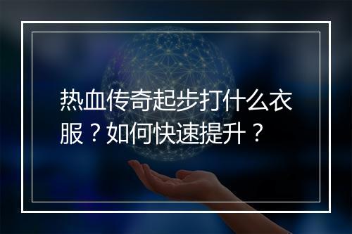 热血传奇起步打什么衣服？如何快速提升？