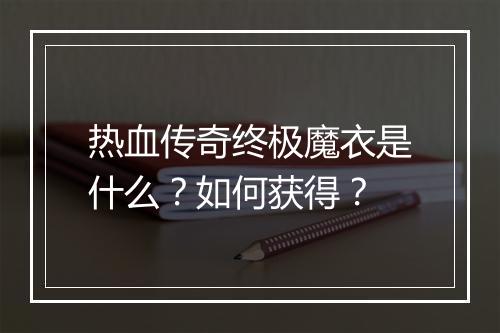 热血传奇终极魔衣是什么？如何获得？