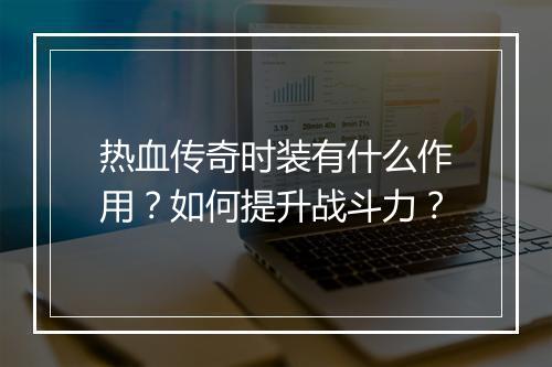 热血传奇时装有什么作用？如何提升战斗力？