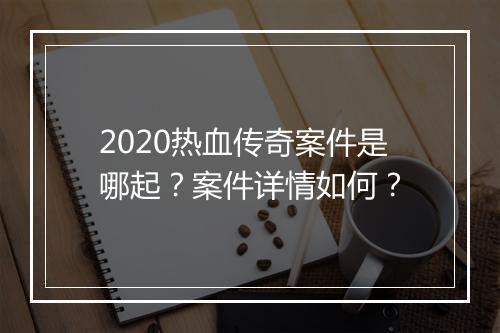 2020热血传奇案件是哪起？案件详情如何？