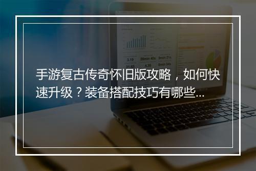 手游复古传奇怀旧版攻略，如何快速升级？装备搭配技巧有哪些？