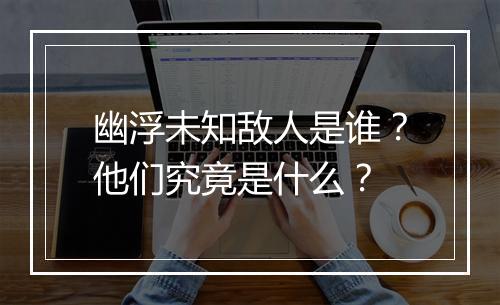 幽浮未知敌人是谁？他们究竟是什么？