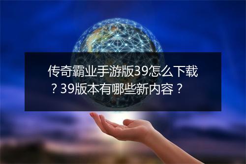 传奇霸业手游版39怎么下载？39版本有哪些新内容？
