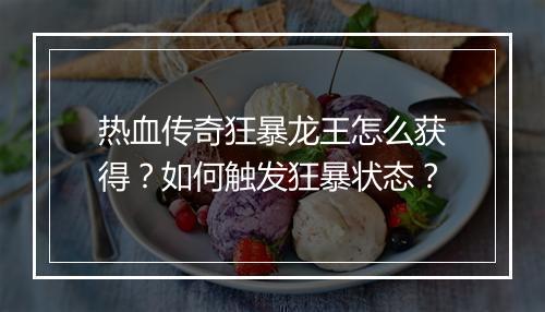 热血传奇狂暴龙王怎么获得？如何触发狂暴状态？