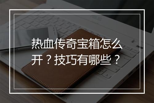 热血传奇宝箱怎么开？技巧有哪些？