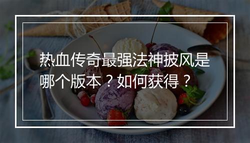 热血传奇最强法神披风是哪个版本？如何获得？